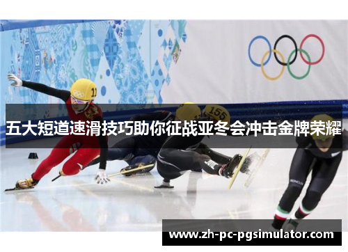 五大短道速滑技巧助你征战亚冬会冲击金牌荣耀