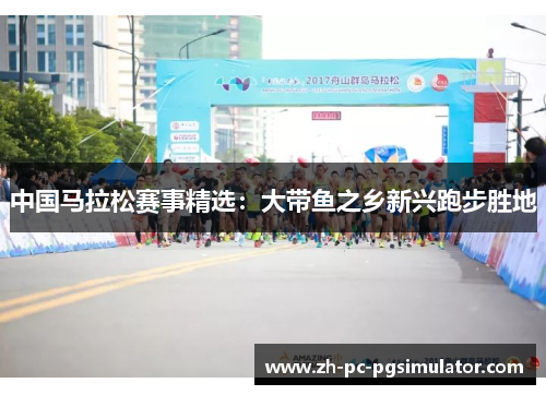 中国马拉松赛事精选：大带鱼之乡新兴跑步胜地