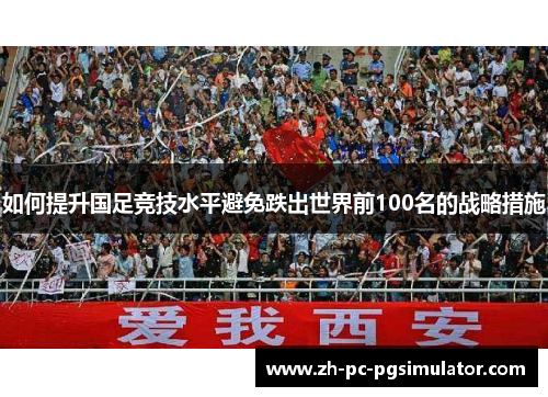 如何提升国足竞技水平避免跌出世界前100名的战略措施