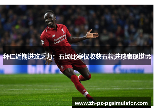 拜仁近期进攻乏力：五场比赛仅收获五粒进球表现堪忧