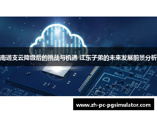 南通支云降级后的挑战与机遇 江东子弟的未来发展前景分析