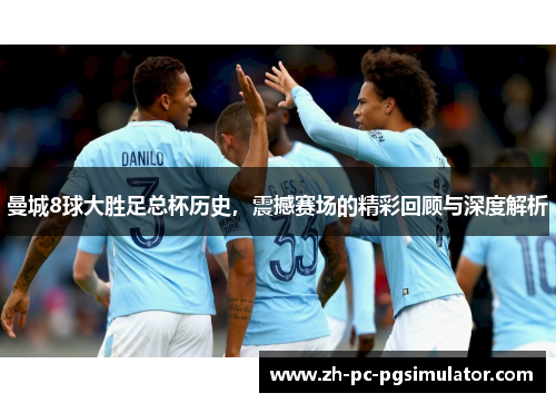 曼城8球大胜足总杯历史，震撼赛场的精彩回顾与深度解析
