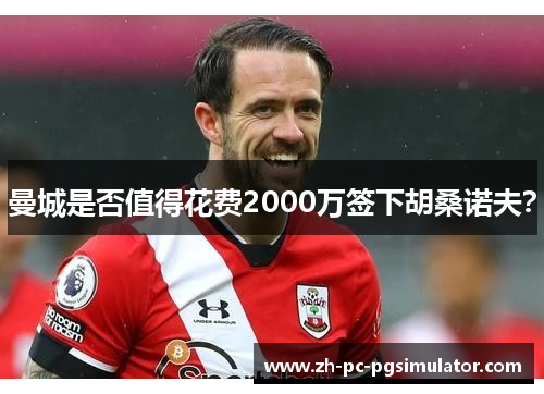 曼城是否值得花费2000万签下胡桑诺夫？