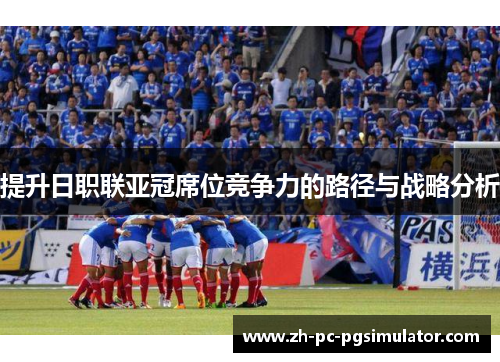 提升日职联亚冠席位竞争力的路径与战略分析