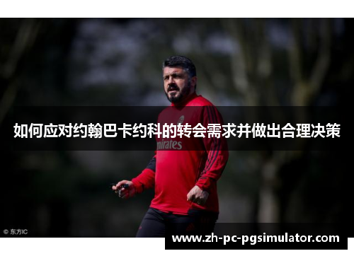 如何应对约翰巴卡约科的转会需求并做出合理决策