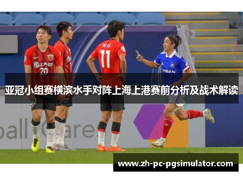亚冠小组赛横滨水手对阵上海上港赛前分析及战术解读