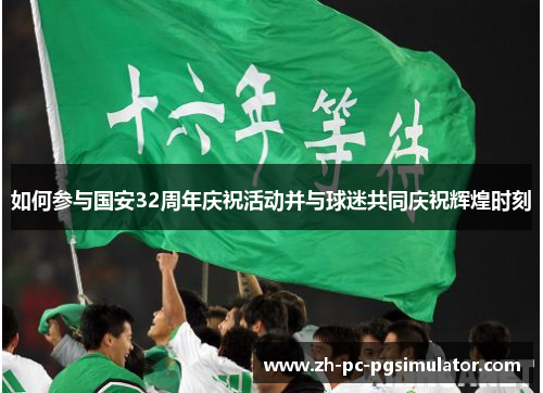 如何参与国安32周年庆祝活动并与球迷共同庆祝辉煌时刻
