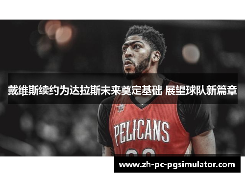 戴维斯续约为达拉斯未来奠定基础 展望球队新篇章