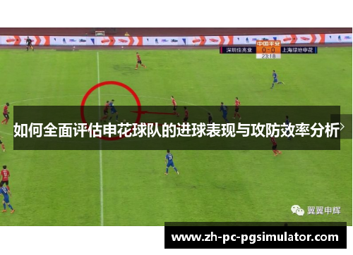 如何全面评估申花球队的进球表现与攻防效率分析