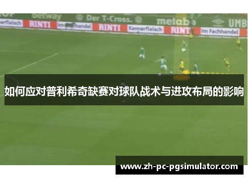 如何应对普利希奇缺赛对球队战术与进攻布局的影响