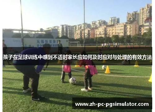 孩子在足球训练中感到不适时家长应如何及时应对与处理的有效方法