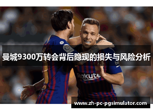 曼城9300万转会背后隐现的损失与风险分析
