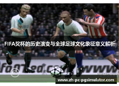 FIFA奖杯的历史演变与全球足球文化象征意义解析