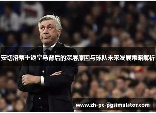 安切洛蒂重返皇马背后的深层原因与球队未来发展策略解析