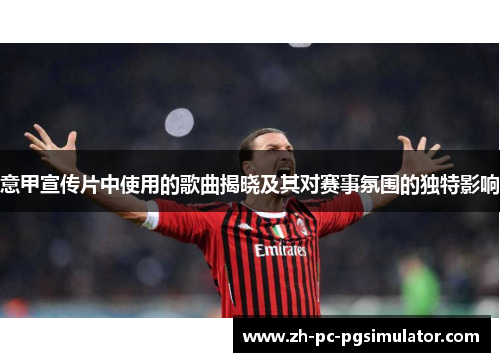 意甲宣传片中使用的歌曲揭晓及其对赛事氛围的独特影响