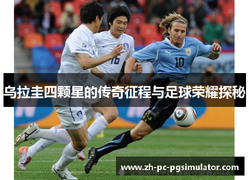 乌拉圭四颗星的传奇征程与足球荣耀探秘