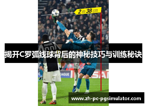揭开C罗弧线球背后的神秘技巧与训练秘诀