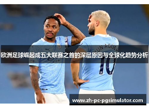 欧洲足球崛起成五大联赛之首的深层原因与全球化趋势分析