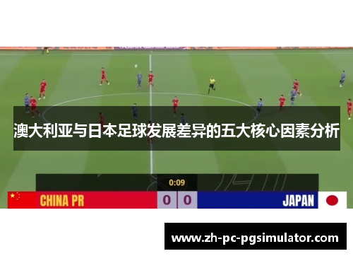 澳大利亚与日本足球发展差异的五大核心因素分析