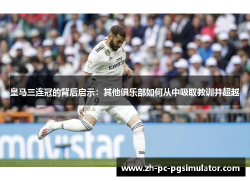 皇马三连冠的背后启示：其他俱乐部如何从中吸取教训并超越