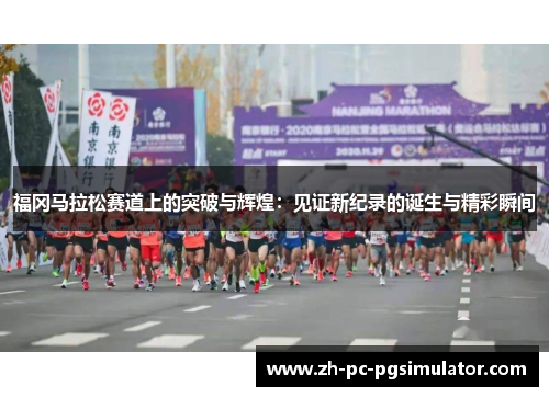 福冈马拉松赛道上的突破与辉煌：见证新纪录的诞生与精彩瞬间