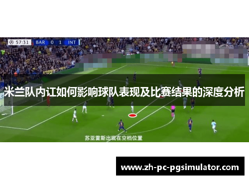 米兰队内讧如何影响球队表现及比赛结果的深度分析 米兰队内讧如何影响球队表现及比赛结果的深度分析