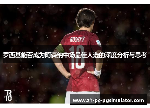 罗西基能否成为阿森纳中场最佳人选的深度分析与思考 罗西基能否成为阿森纳中场最佳人选的深度分析与思考