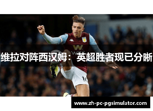 维拉对阵西汉姆:英超胜者现已分晰 维拉对阵西汉姆:英超胜者现已分晰