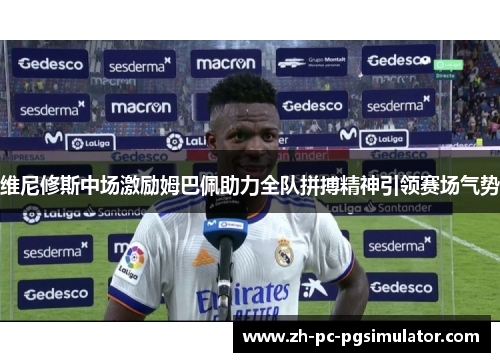 维尼修斯中场激励姆巴佩助力全队拼搏精神引领赛场气势 维尼修斯中场激励姆巴佩助力全队拼搏精神引领赛场气势