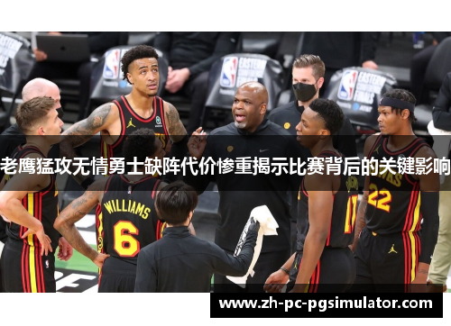 老鹰猛攻无情勇士缺阵代价惨重揭示比赛背后的关键影响 老鹰猛攻无情勇士缺阵代价惨重揭示比赛背后的关键影响