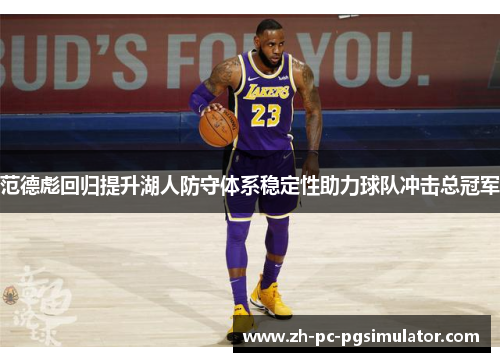 范德彪回归提升湖人防守体系稳定性助力球队冲击总冠军 范德彪回归提升湖人防守体系稳定性助力球队冲击总冠军