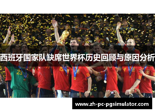 西班牙国家队缺席世界杯历史回顾与原因分析 西班牙国家队缺席世界杯历史回顾与原因分析