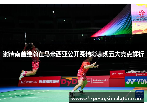 谢浩南曾维瀚在马来西亚公开赛精彩表现五大亮点解析