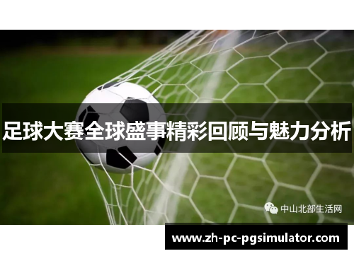 足球大赛全球盛事精彩回顾与魅力分析