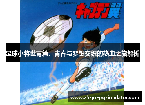 足球小将世青篇：青春与梦想交织的热血之旅解析