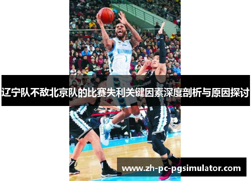 辽宁队不敌北京队的比赛失利关键因素深度剖析与原因探讨