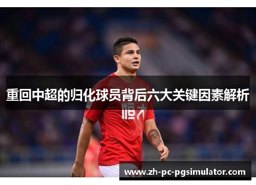 重回中超的归化球员背后六大关键因素解析