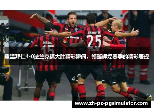 重温拜仁4-0法兰克福大胜精彩瞬间,领略辉煌赛季的精彩表现 重温拜仁4-0法兰克福大胜精彩瞬间,领略辉煌赛季的精彩表现