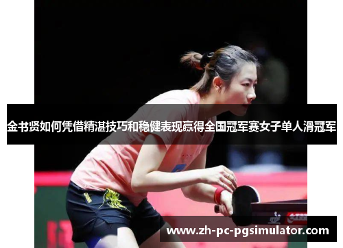 金书贤如何凭借精湛技巧和稳健表现赢得全国冠军赛女子单人滑冠军 金书贤如何凭借精湛技巧和稳健表现赢得全国冠军赛女子单人滑冠军