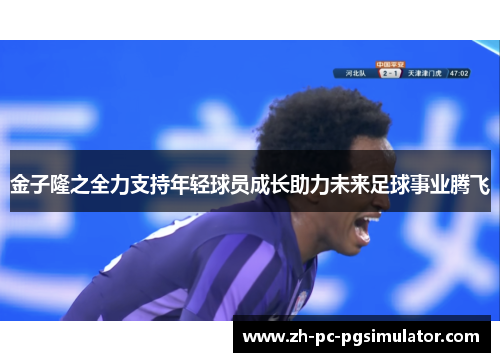 金子隆之全力支持年轻球员成长助力未来足球事业腾飞 金子隆之全力支持年轻球员成长助力未来足球事业腾飞