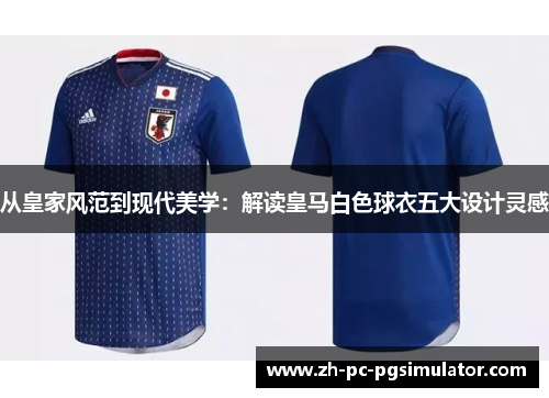 从皇家风范到现代美学：解读皇马白色球衣五大设计灵感