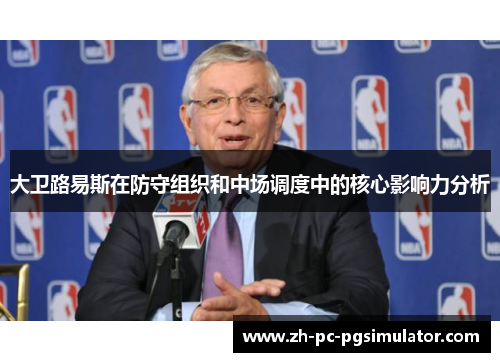 大卫路易斯在防守组织和中场调度中的核心影响力分析 大卫路易斯在防守组织和中场调度中的核心影响力分析