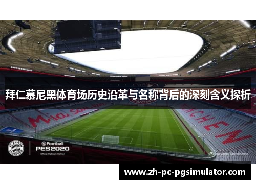 拜仁慕尼黑体育场历史沿革与名称背后的深刻含义探析