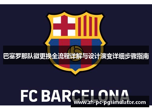 巴塞罗那队徽更换全流程详解与设计演变详细步骤指南 巴塞罗那队徽更换全流程详解与设计演变详细步骤指南