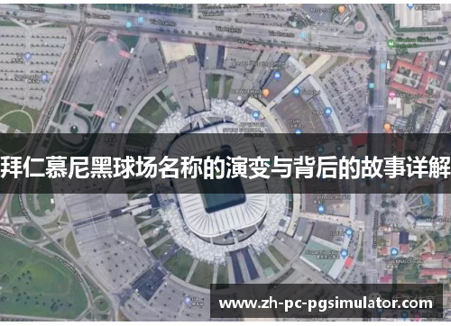 拜仁慕尼黑球场名称的演变与背后的故事详解 拜仁慕尼黑球场名称的演变与背后的故事详解