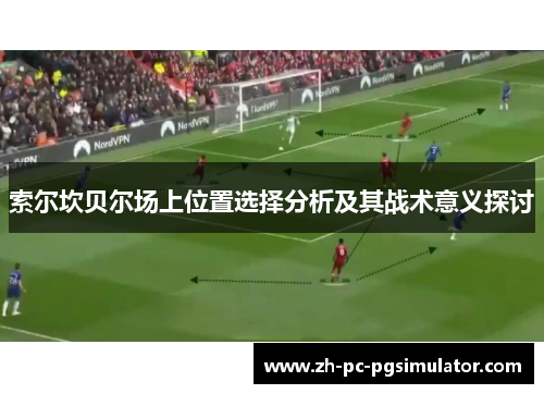 索尔坎贝尔场上位置选择分析及其战术意义探讨