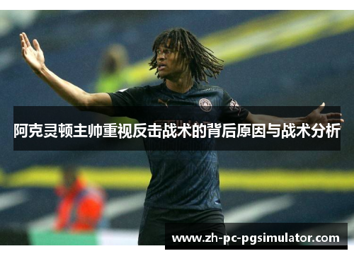 阿克灵顿主帅重视反击战术的背后原因与战术分析