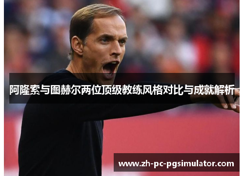 阿隆索与图赫尔两位顶级教练风格对比与成就解析