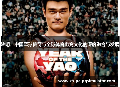 姚明：中国篮球传奇与全球体育电竞文化的深度融合与发展
