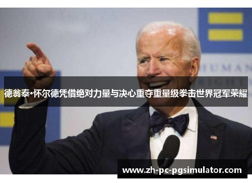 德翁泰·怀尔德凭借绝对力量与决心重夺重量级拳击世界冠军荣耀 德翁泰·怀尔德凭借绝对力量与决心重夺重量级拳击世界冠军荣耀